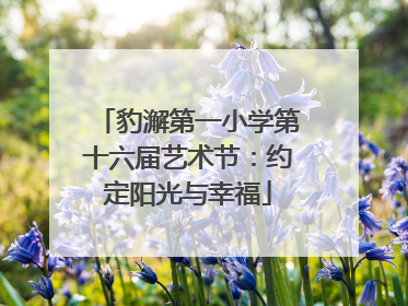 豹澥第一小学第十六届艺术节：约定阳光与幸福