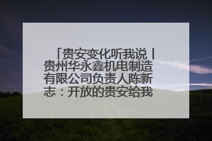 贵安变化听我说丨贵州华永鑫机电制造有限公司负责人陈新志：开放的贵安给我走出去的底气