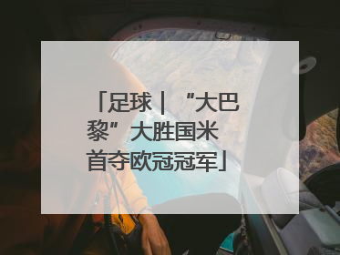 足球｜“大巴黎”大胜国米 首夺欧冠冠军