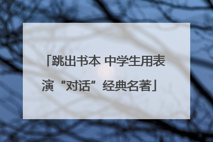 跳出书本 中学生用表演“对话”经典名著