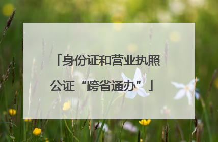 身份证和营业执照公证“跨省通办”