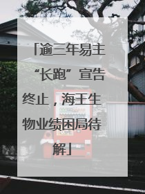 逾三年易主“长跑”宣告终止，海王生物业绩困局待解