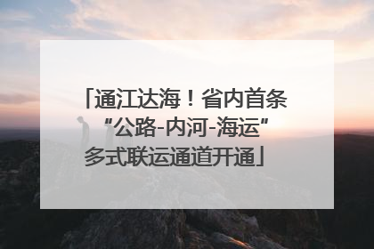 通江达海！省内首条“公路-内河-海运”多式联运通道开通