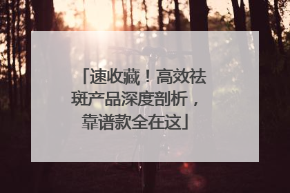 速收藏！高效祛斑产品深度剖析，靠谱款全在这