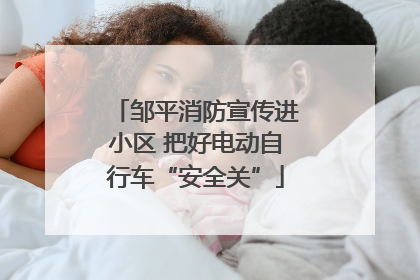 邹平消防宣传进小区 把好电动自行车“安全关”