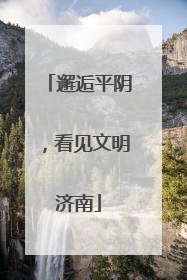 邂逅平阴，看见文明济南