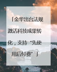 金华出台法规激活科技成果转化，支持“先使用后付费”