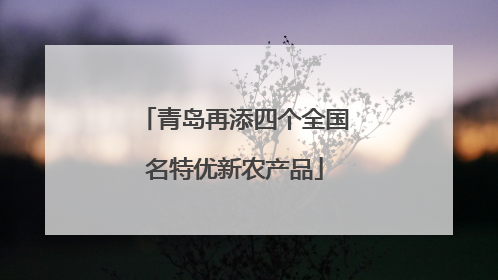 青岛再添四个全国名特优新农产品