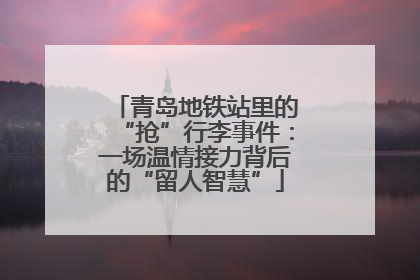青岛地铁站里的“抢”行李事件：一场温情接力背后的“留人智慧”