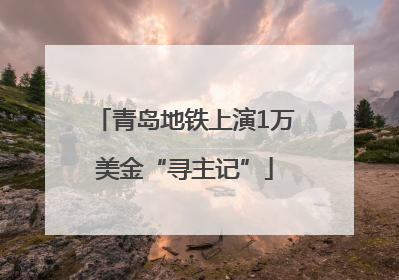 青岛地铁上演1万美金“寻主记”