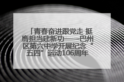 青春奋进跟党走 挺膺担当建新功——巴州区第六中学开展纪念“五四”运动106周年主题团日活动暨新团员入团仪式