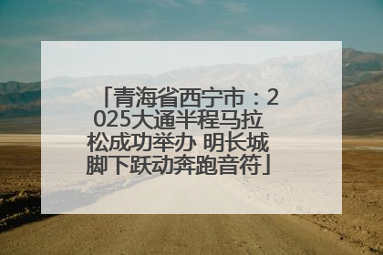 青海省西宁市：2025大通半程马拉松成功举办 明长城脚下跃动奔跑音符
