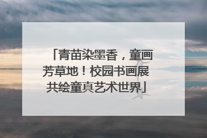 青苗染墨香，童画芳草地！校园书画展共绘童真艺术世界