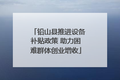 铅山县推进设备补贴政策 助力困难群体创业增收