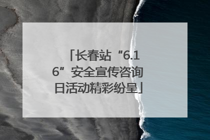 长春站“6.16”安全宣传咨询日活动精彩纷呈
