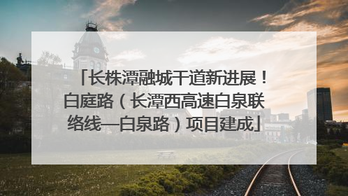 长株潭融城干道新进展！白庭路（长潭西高速白泉联络线—白泉路）项目建成
