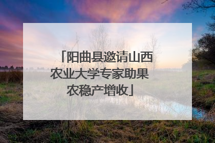 阳曲县邀请山西农业大学专家助果农稳产增收