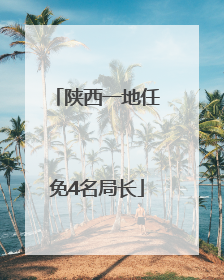 陕西一地任免4名局长