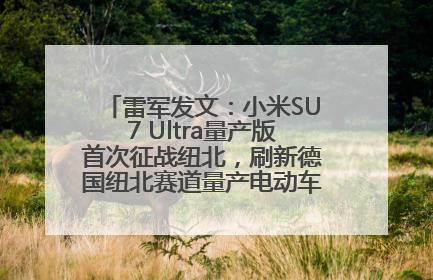 雷军发文：小米SU7 Ultra量产版首次征战纽北，刷新德国纽北赛道量产电动车圈速纪录，成为纽北史上最速量产电动车