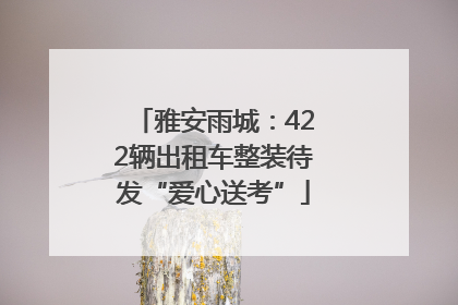 雅安雨城：422辆出租车整装待发“爱心送考”