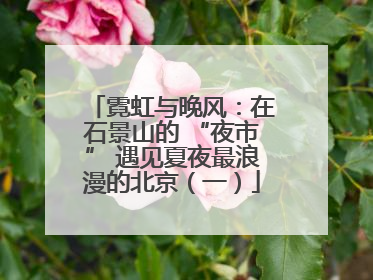 霓虹与晚风：在石景山的 “夜市” 遇见夏夜最浪漫的北京（一）