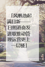 风帆劲起满目新——日照港奋发进取推动管理运营更上一层楼