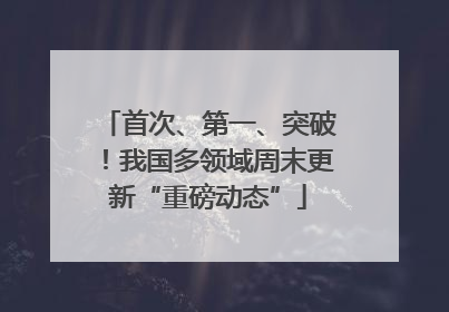 首次、第一、突破！我国多领域周末更新“重磅动态”