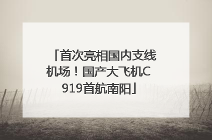首次亮相国内支线机场！国产大飞机C919首航南阳