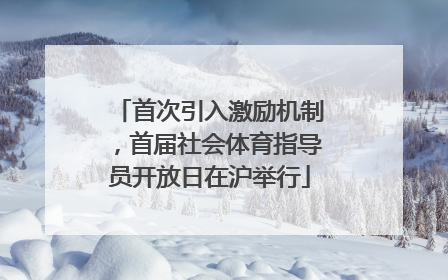 首次引入激励机制，首届社会体育指导员开放日在沪举行