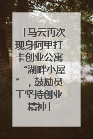 马云再次现身阿里打卡创业公寓“湖畔小屋”，鼓励员工坚持创业精神