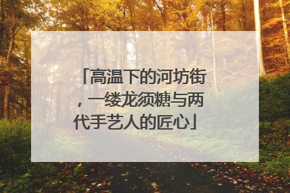 高温下的河坊街，一缕龙须糖与两代手艺人的匠心