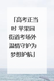 高考正当时 苹果园街道考场外温情守护为梦想护航