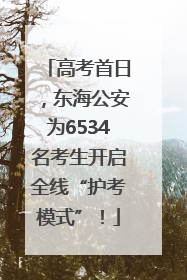 高考首日，东海公安为6534名考生开启全线“护考模式”！