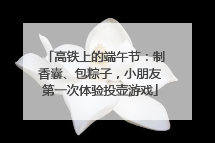 高铁上的端午节：制香囊、包粽子，小朋友第一次体验投壶游戏