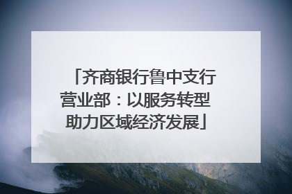 齐商银行鲁中支行营业部：以服务转型助力区域经济发展