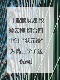 鲲鹏展翅 饺飨云程 烟台四中包“状元饺” 为高三学子送祝福