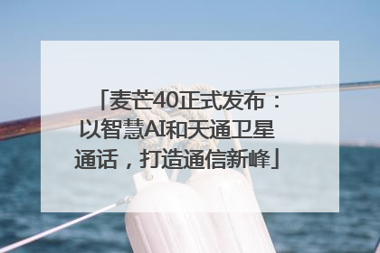 麦芒40正式发布：以智慧AI和天通卫星通话，打造通信新峰