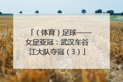 （体育）足球——女足亚冠：武汉车谷江大队夺冠（3）