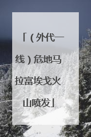 （外代一线）危地马拉富埃戈火山喷发