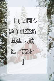 （封面专题）低空新基建 云端造“高速”