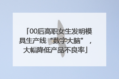 00后高职女生发明模具生产线“数字大脑”，大幅降低产品不良率