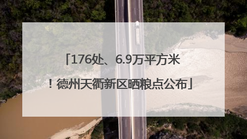 176处、6.9万平方米！德州天衢新区晒粮点公布