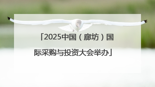 2025中国（廊坊）国际采购与投资大会举办