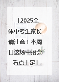 2025全体中考生家长请注意！本周日这场中招会看点十足