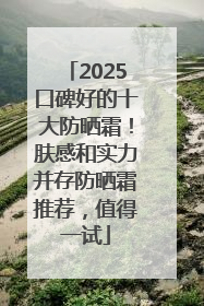2025口碑好的十大防晒霜！肤感和实力并存防晒霜推荐，值得一试