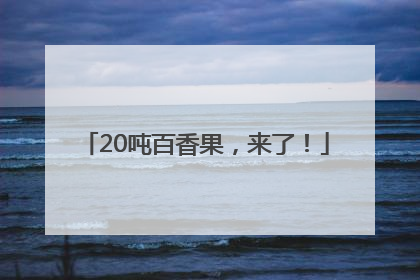 20吨百香果，来了！
