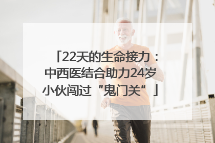 22天的生命接力：中西医结合助力24岁小伙闯过“鬼门关”