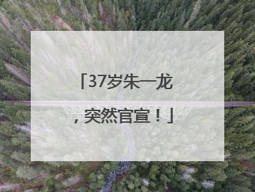 37岁朱一龙，突然官宣！