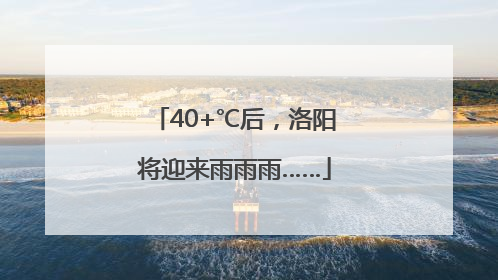 40+℃后，洛阳将迎来雨雨雨……