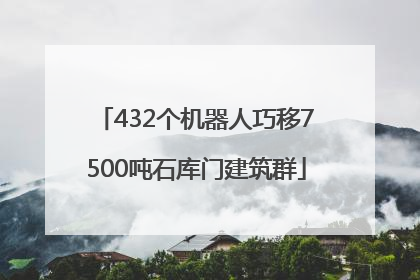 432个机器人巧移7500吨石库门建筑群